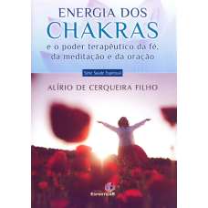 ENERGIA DOS CHAKRAS - E o Poder Terapeutico da Fé, Meditaçao, e da Oraçao